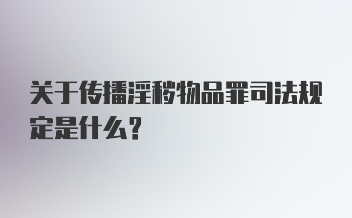 关于传播淫秽物品罪司法规定是什么？