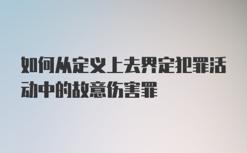 如何从定义上去界定犯罪活动中的故意伤害罪