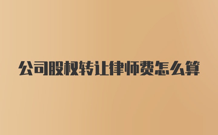 公司股权转让律师费怎么算