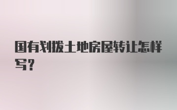 国有划拨土地房屋转让怎样写？