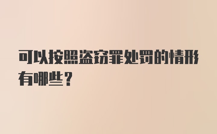 可以按照盗窃罪处罚的情形有哪些？