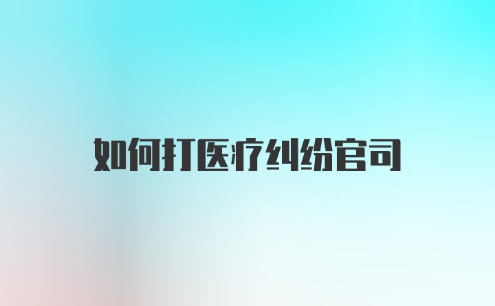 如何打医疗纠纷官司