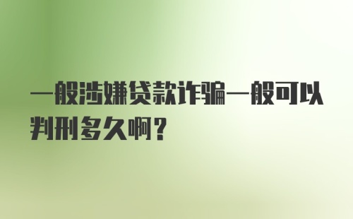 一般涉嫌贷款诈骗一般可以判刑多久啊？