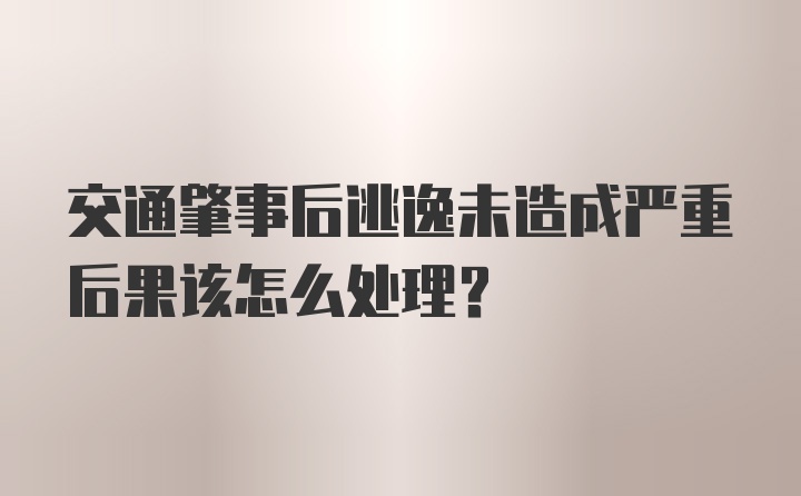 交通肇事后逃逸未造成严重后果该怎么处理？