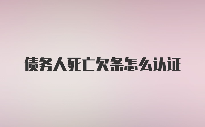 债务人死亡欠条怎么认证