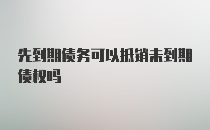 先到期债务可以抵销未到期债权吗