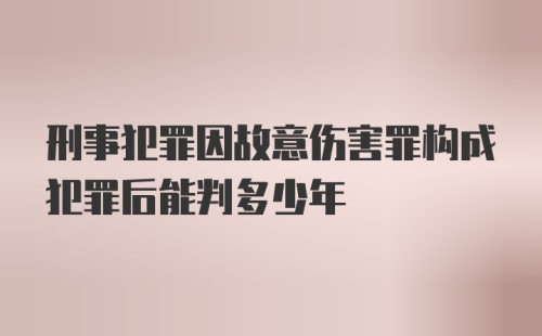 刑事犯罪因故意伤害罪构成犯罪后能判多少年