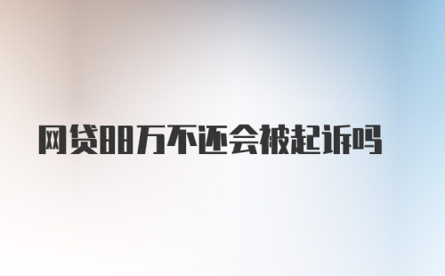 网贷88万不还会被起诉吗