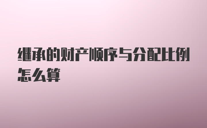 继承的财产顺序与分配比例怎么算