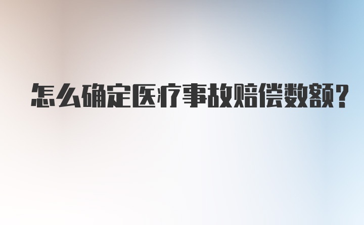 怎么确定医疗事故赔偿数额?