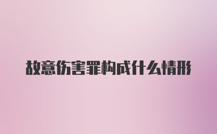 故意伤害罪构成什么情形