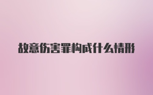 故意伤害罪构成什么情形