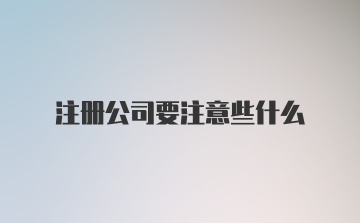 注册公司要注意些什么