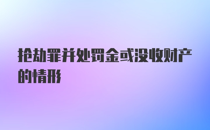 抢劫罪并处罚金或没收财产的情形