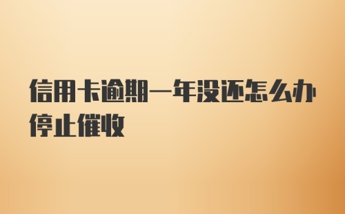 信用卡逾期一年没还怎么办停止催收