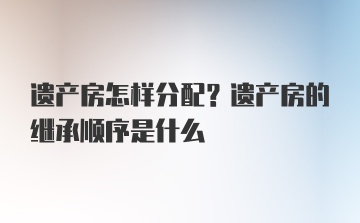 遗产房怎样分配？遗产房的继承顺序是什么