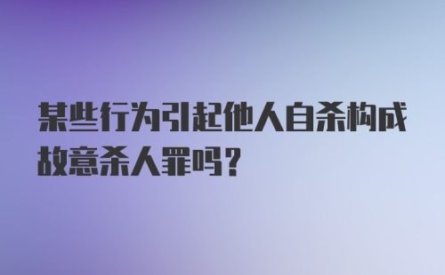 某些行为引起他人自杀构成故意杀人罪吗？