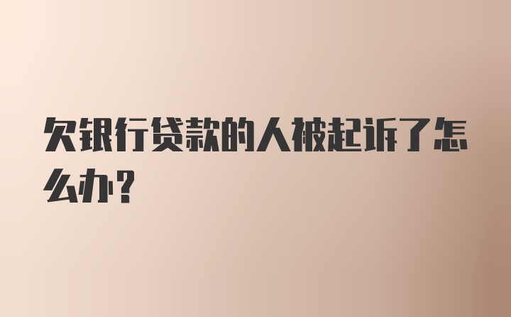 欠银行贷款的人被起诉了怎么办?