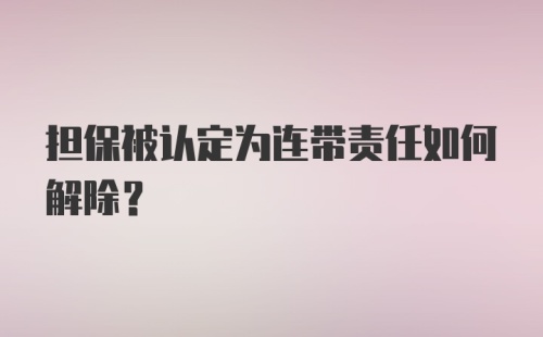 担保被认定为连带责任如何解除？