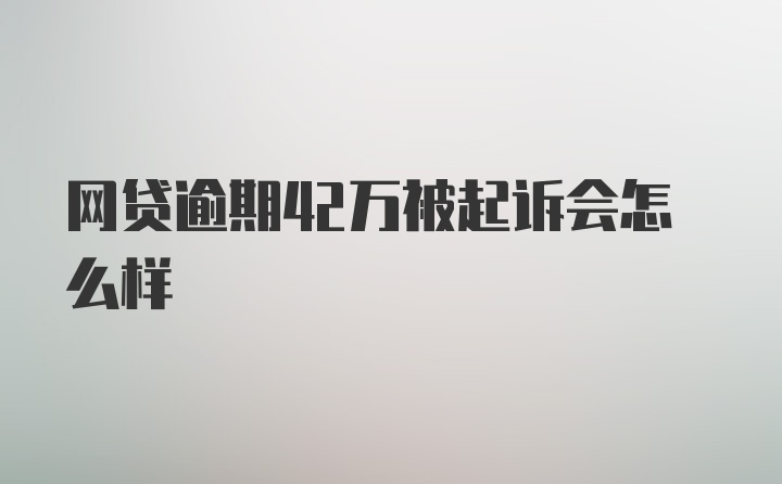 网贷逾期42万被起诉会怎么样