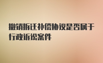 撤销拆迁补偿协议是否属于行政诉讼案件