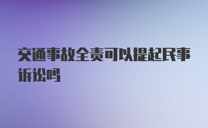 交通事故全责可以提起民事诉讼吗