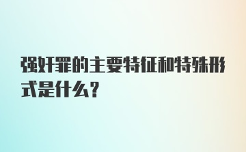 强奸罪的主要特征和特殊形式是什么?