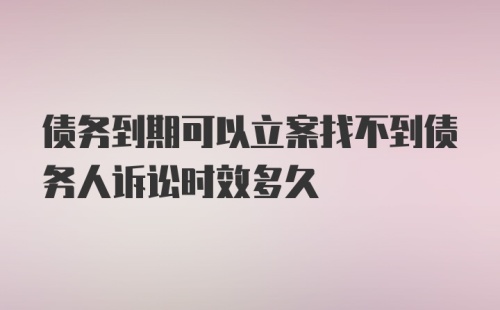 债务到期可以立案找不到债务人诉讼时效多久