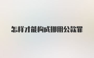 怎样才能构成挪用公款罪