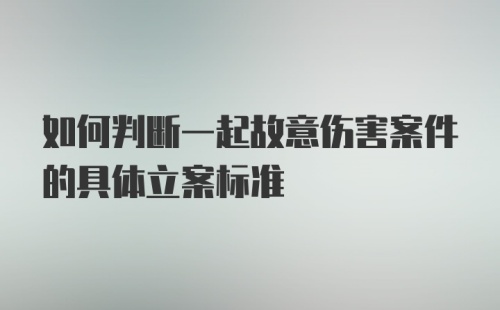 如何判断一起故意伤害案件的具体立案标准