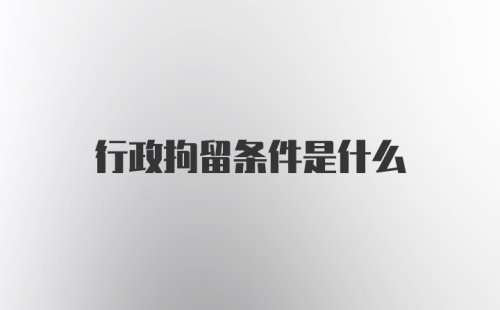 行政拘留条件是什么