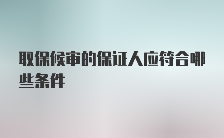 取保候审的保证人应符合哪些条件