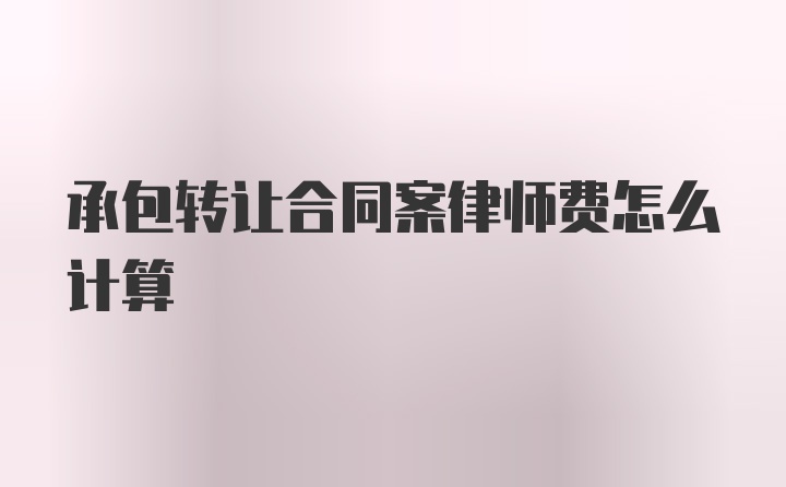 承包转让合同案律师费怎么计算