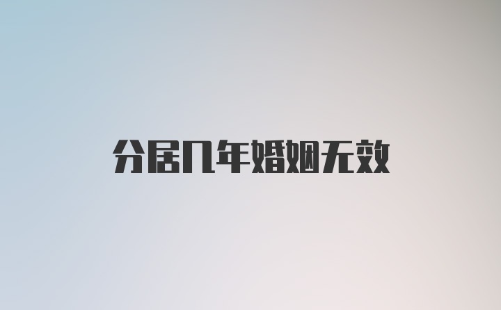 分居几年婚姻无效