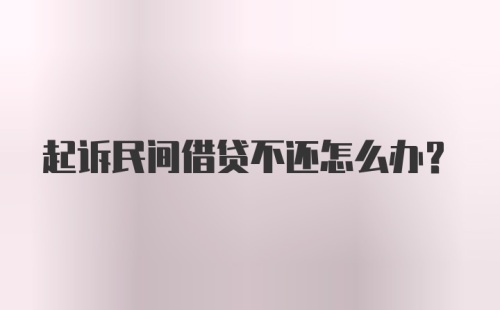 起诉民间借贷不还怎么办？