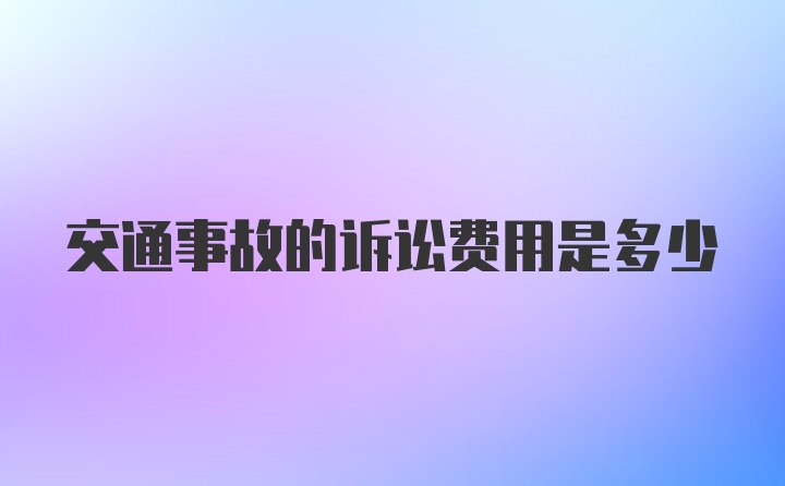 交通事故的诉讼费用是多少