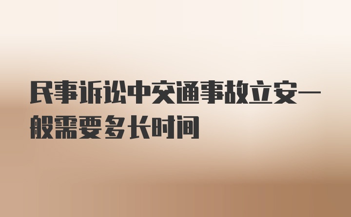 民事诉讼中交通事故立安一般需要多长时间