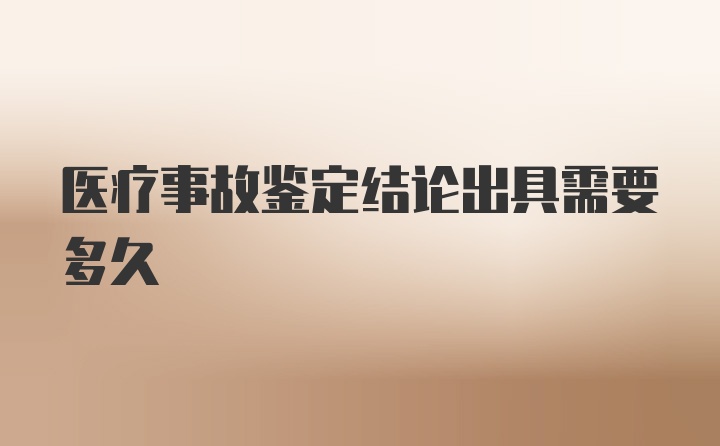 医疗事故鉴定结论出具需要多久