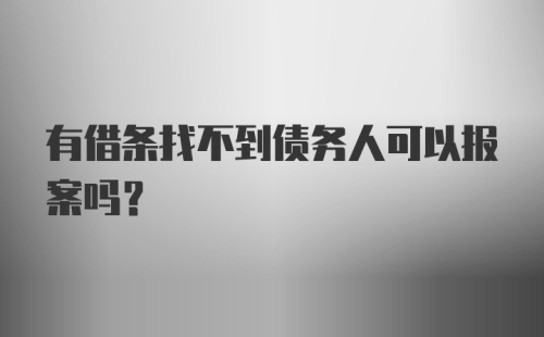 有借条找不到债务人可以报案吗？