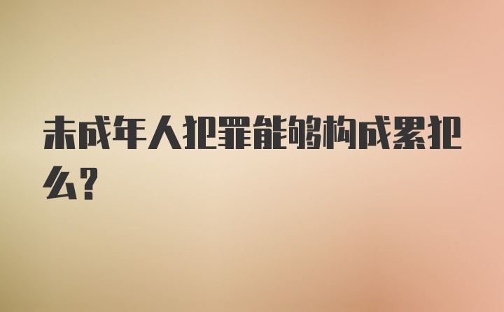 未成年人犯罪能够构成累犯么？