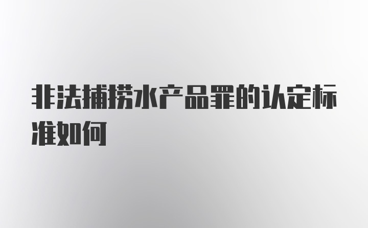 非法捕捞水产品罪的认定标准如何