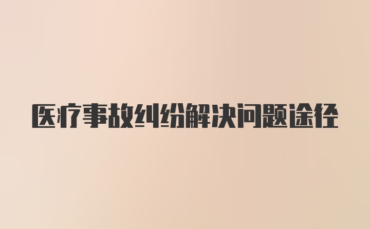 医疗事故纠纷解决问题途径