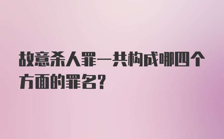 故意杀人罪一共构成哪四个方面的罪名？