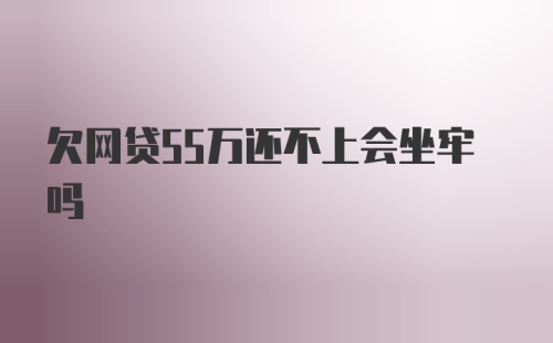 欠网贷55万还不上会坐牢吗