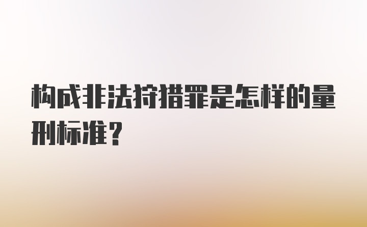 构成非法狩猎罪是怎样的量刑标准？