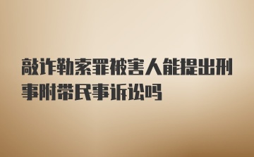 敲诈勒索罪被害人能提出刑事附带民事诉讼吗