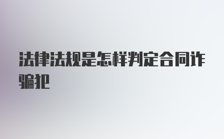 法律法规是怎样判定合同诈骗犯