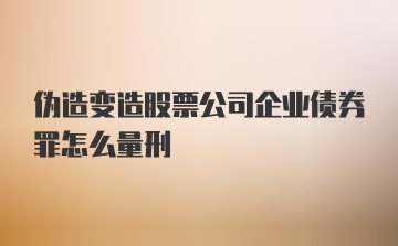 伪造变造股票公司企业债券罪怎么量刑