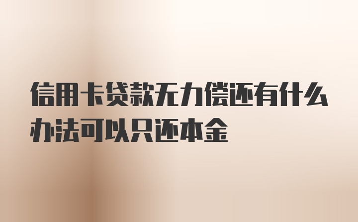 信用卡贷款无力偿还有什么办法可以只还本金