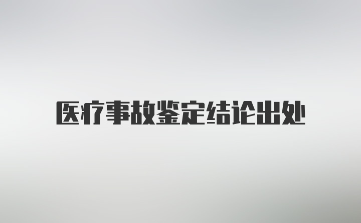 医疗事故鉴定结论出处